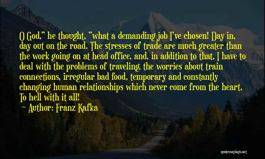 Franz Kafka Quotes: O God, He Thought, What A Demanding Job I've Chosen! Day In, Day Out On The Road. The Stresses Of