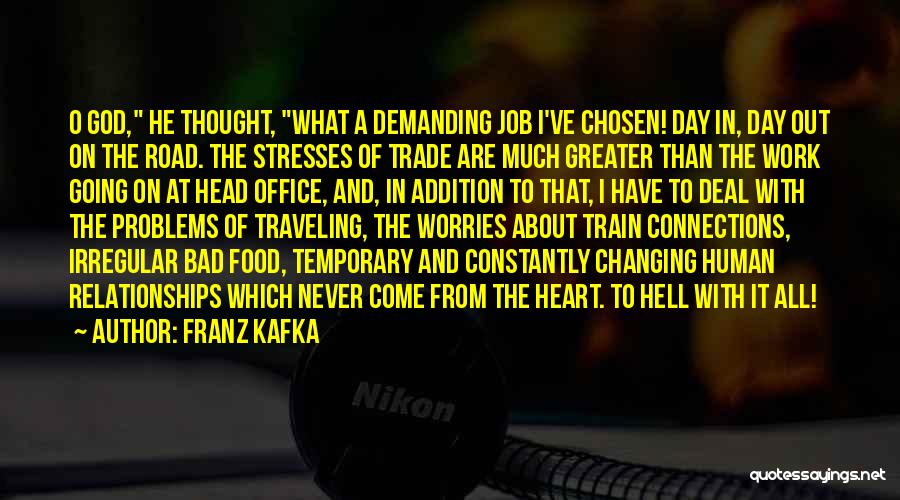 Franz Kafka Quotes: O God, He Thought, What A Demanding Job I've Chosen! Day In, Day Out On The Road. The Stresses Of