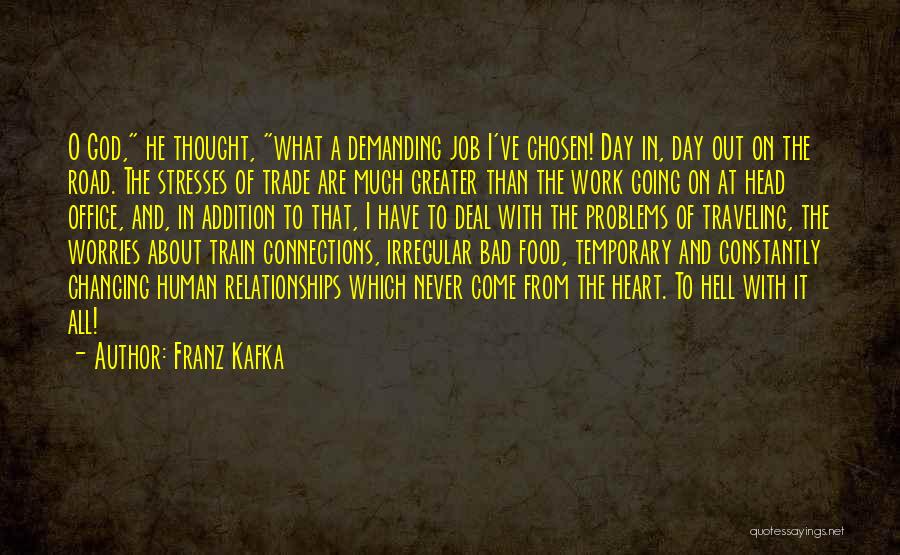 Franz Kafka Quotes: O God, He Thought, What A Demanding Job I've Chosen! Day In, Day Out On The Road. The Stresses Of