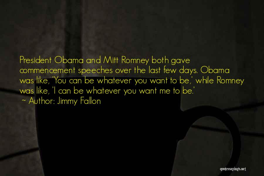 Jimmy Fallon Quotes: President Obama And Mitt Romney Both Gave Commencement Speeches Over The Last Few Days. Obama Was Like, 'you Can Be