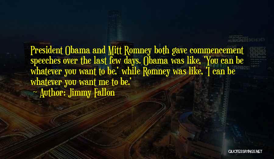 Jimmy Fallon Quotes: President Obama And Mitt Romney Both Gave Commencement Speeches Over The Last Few Days. Obama Was Like, 'you Can Be