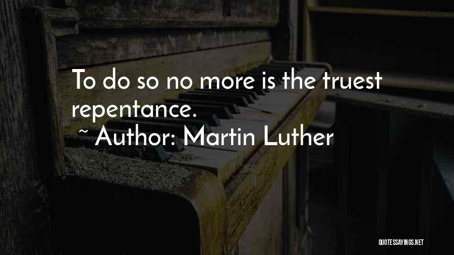 Martin Luther Quotes: To Do So No More Is The Truest Repentance.