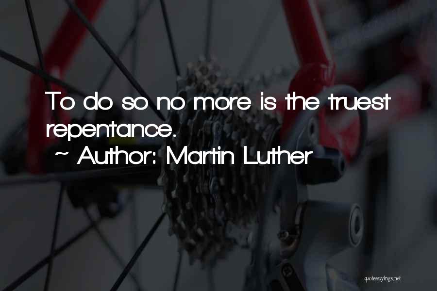 Martin Luther Quotes: To Do So No More Is The Truest Repentance.