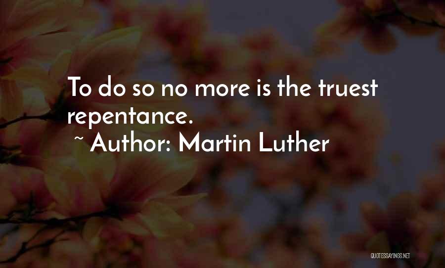 Martin Luther Quotes: To Do So No More Is The Truest Repentance.