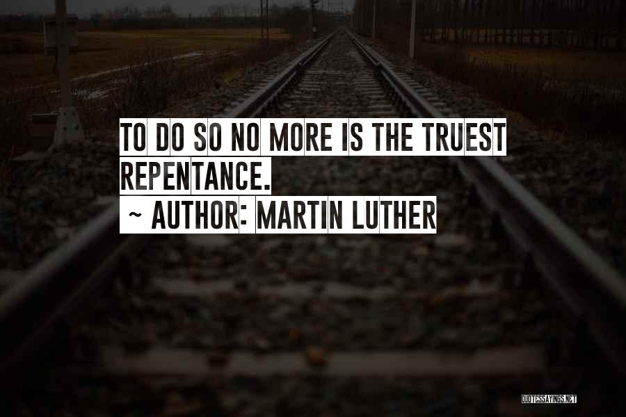 Martin Luther Quotes: To Do So No More Is The Truest Repentance.