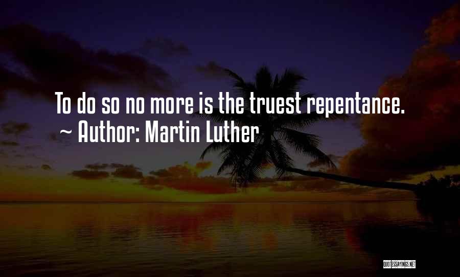 Martin Luther Quotes: To Do So No More Is The Truest Repentance.