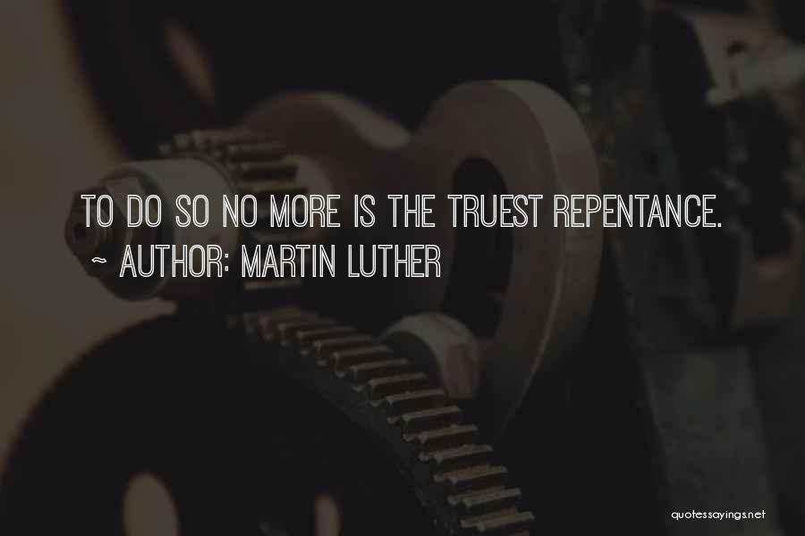Martin Luther Quotes: To Do So No More Is The Truest Repentance.