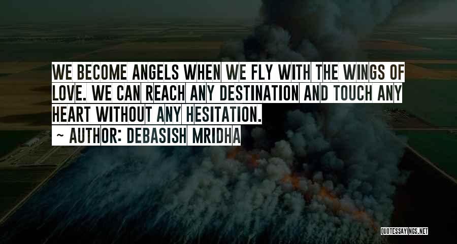 Debasish Mridha Quotes: We Become Angels When We Fly With The Wings Of Love. We Can Reach Any Destination And Touch Any Heart