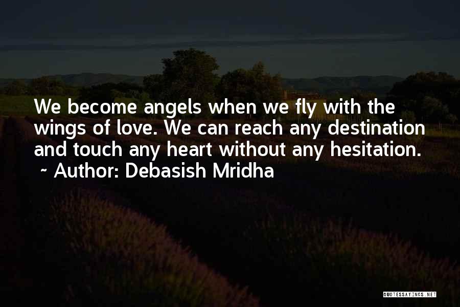 Debasish Mridha Quotes: We Become Angels When We Fly With The Wings Of Love. We Can Reach Any Destination And Touch Any Heart