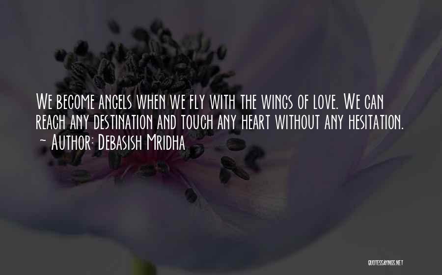 Debasish Mridha Quotes: We Become Angels When We Fly With The Wings Of Love. We Can Reach Any Destination And Touch Any Heart