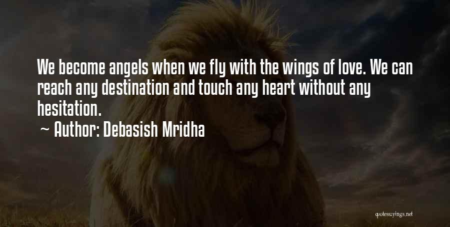 Debasish Mridha Quotes: We Become Angels When We Fly With The Wings Of Love. We Can Reach Any Destination And Touch Any Heart