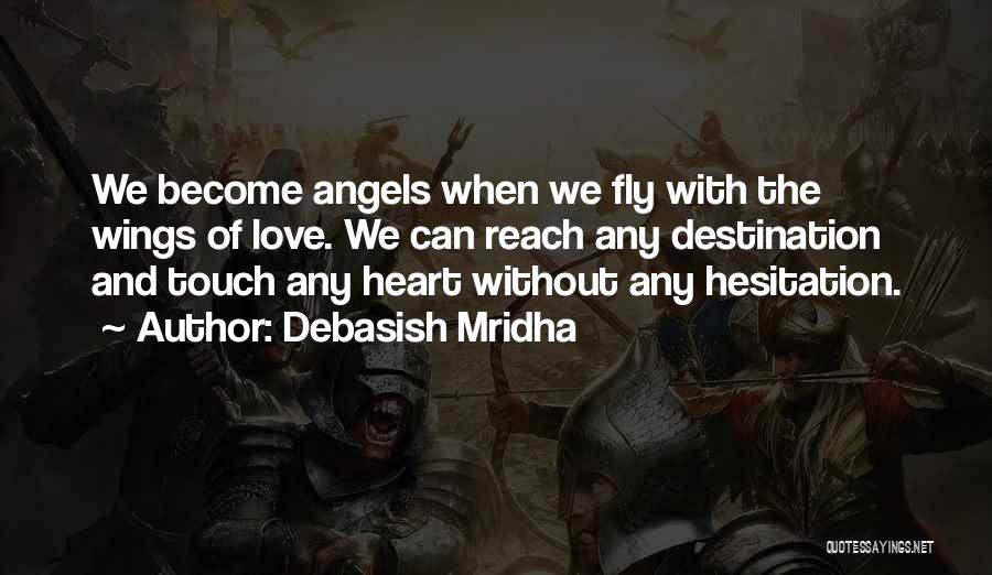 Debasish Mridha Quotes: We Become Angels When We Fly With The Wings Of Love. We Can Reach Any Destination And Touch Any Heart