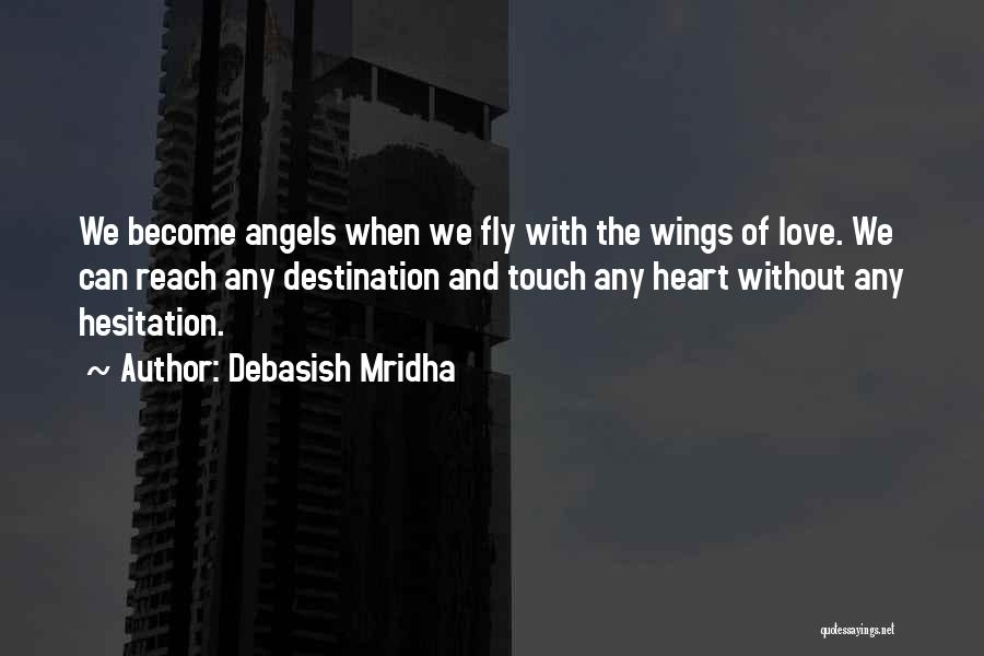 Debasish Mridha Quotes: We Become Angels When We Fly With The Wings Of Love. We Can Reach Any Destination And Touch Any Heart