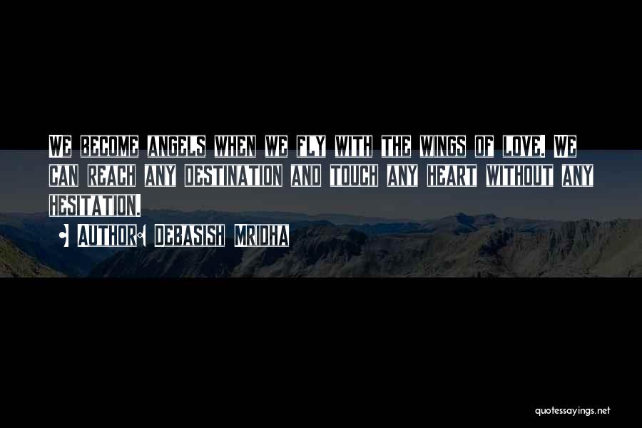 Debasish Mridha Quotes: We Become Angels When We Fly With The Wings Of Love. We Can Reach Any Destination And Touch Any Heart