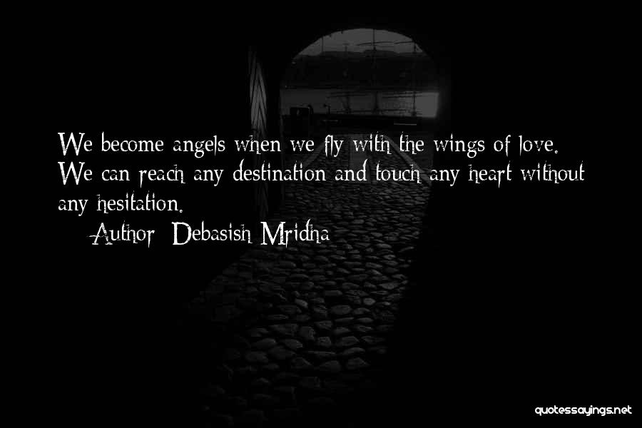 Debasish Mridha Quotes: We Become Angels When We Fly With The Wings Of Love. We Can Reach Any Destination And Touch Any Heart