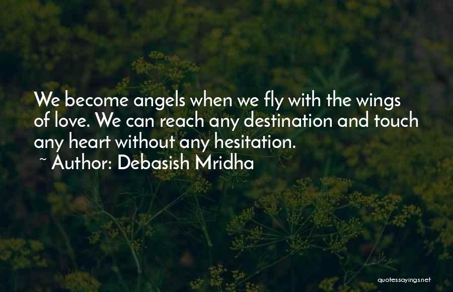 Debasish Mridha Quotes: We Become Angels When We Fly With The Wings Of Love. We Can Reach Any Destination And Touch Any Heart