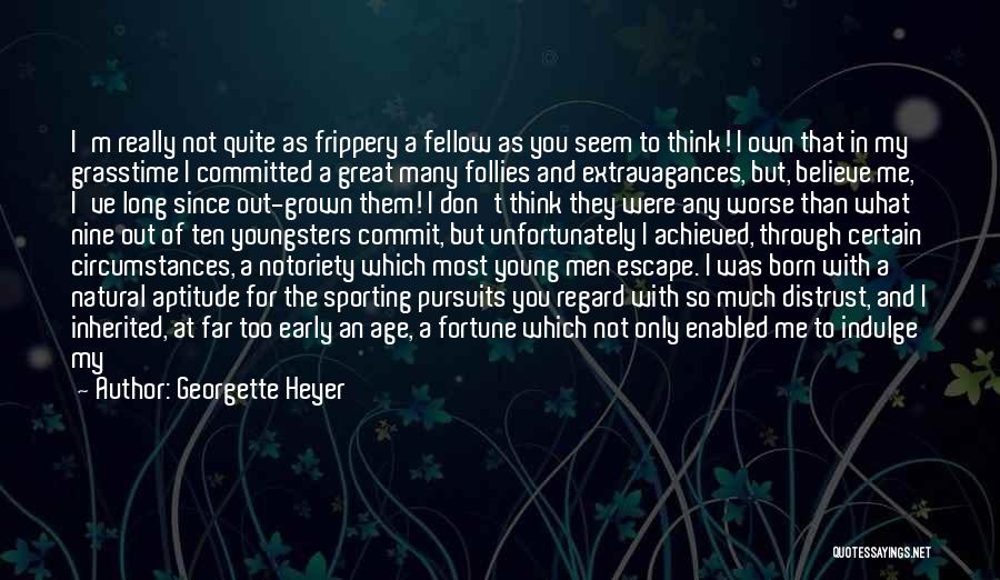 Georgette Heyer Quotes: I'm Really Not Quite As Frippery A Fellow As You Seem To Think! I Own That In My Grasstime I