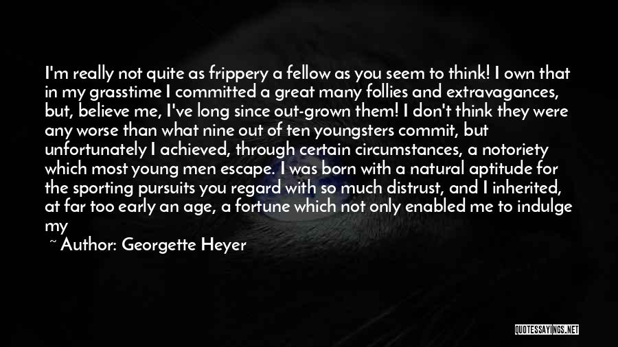 Georgette Heyer Quotes: I'm Really Not Quite As Frippery A Fellow As You Seem To Think! I Own That In My Grasstime I