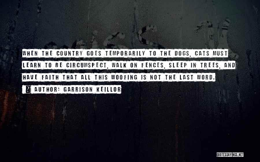 Garrison Keillor Quotes: When The Country Goes Temporarily To The Dogs, Cats Must Learn To Be Circumspect, Walk On Fences, Sleep In Trees,