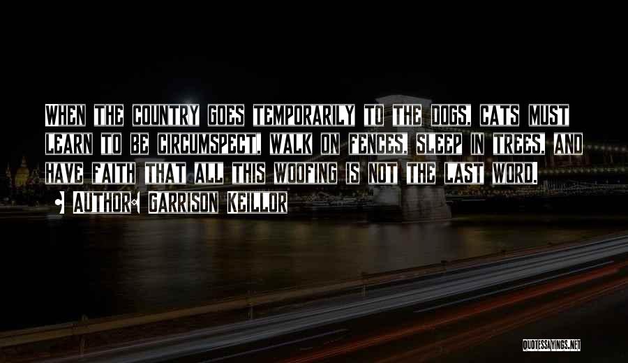 Garrison Keillor Quotes: When The Country Goes Temporarily To The Dogs, Cats Must Learn To Be Circumspect, Walk On Fences, Sleep In Trees,