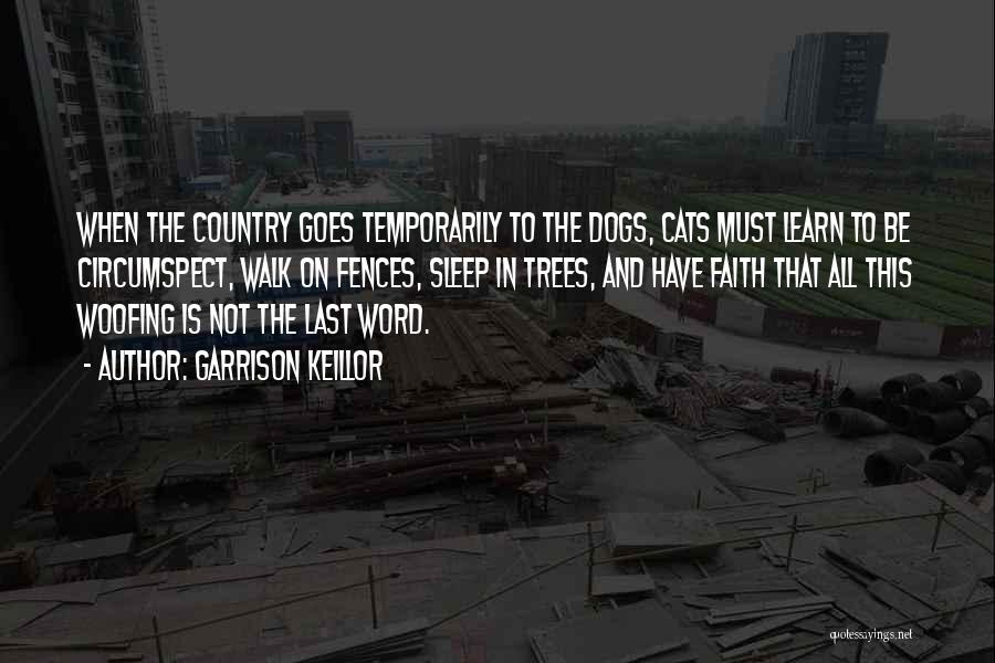 Garrison Keillor Quotes: When The Country Goes Temporarily To The Dogs, Cats Must Learn To Be Circumspect, Walk On Fences, Sleep In Trees,