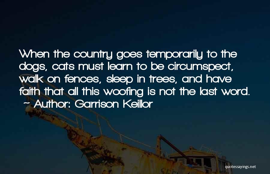 Garrison Keillor Quotes: When The Country Goes Temporarily To The Dogs, Cats Must Learn To Be Circumspect, Walk On Fences, Sleep In Trees,