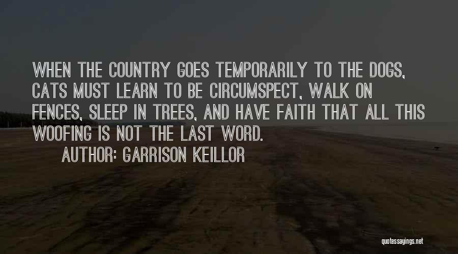 Garrison Keillor Quotes: When The Country Goes Temporarily To The Dogs, Cats Must Learn To Be Circumspect, Walk On Fences, Sleep In Trees,