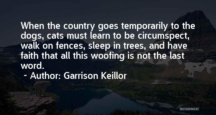 Garrison Keillor Quotes: When The Country Goes Temporarily To The Dogs, Cats Must Learn To Be Circumspect, Walk On Fences, Sleep In Trees,