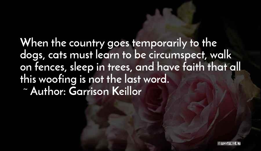 Garrison Keillor Quotes: When The Country Goes Temporarily To The Dogs, Cats Must Learn To Be Circumspect, Walk On Fences, Sleep In Trees,