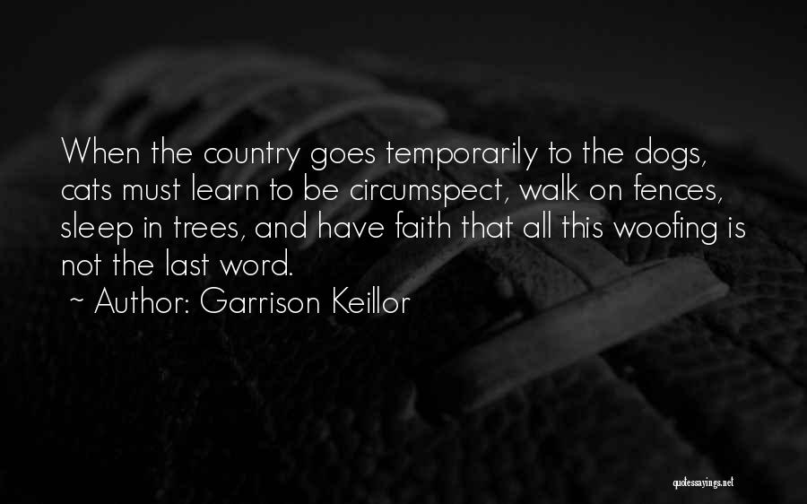 Garrison Keillor Quotes: When The Country Goes Temporarily To The Dogs, Cats Must Learn To Be Circumspect, Walk On Fences, Sleep In Trees,