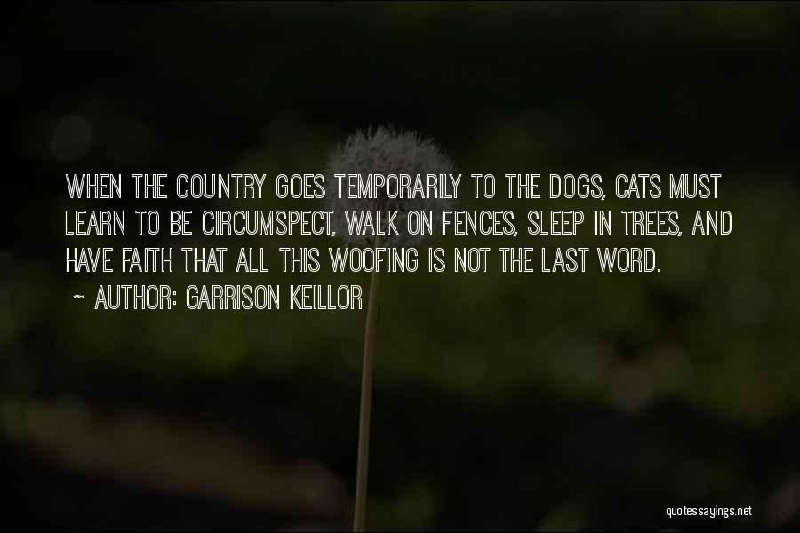 Garrison Keillor Quotes: When The Country Goes Temporarily To The Dogs, Cats Must Learn To Be Circumspect, Walk On Fences, Sleep In Trees,