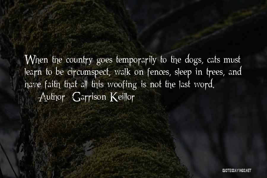 Garrison Keillor Quotes: When The Country Goes Temporarily To The Dogs, Cats Must Learn To Be Circumspect, Walk On Fences, Sleep In Trees,