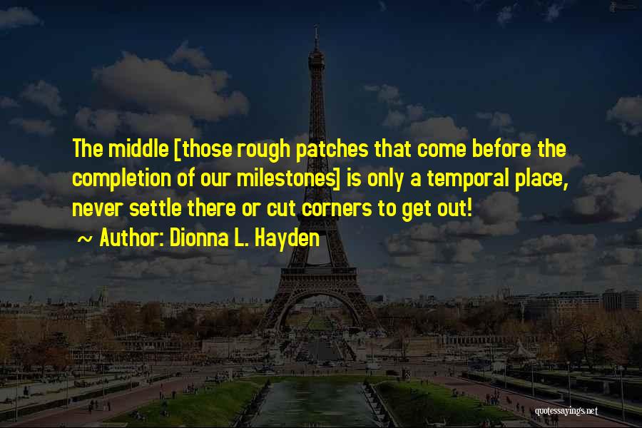 Dionna L. Hayden Quotes: The Middle [those Rough Patches That Come Before The Completion Of Our Milestones] Is Only A Temporal Place, Never Settle