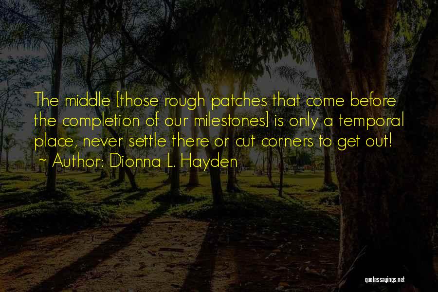 Dionna L. Hayden Quotes: The Middle [those Rough Patches That Come Before The Completion Of Our Milestones] Is Only A Temporal Place, Never Settle