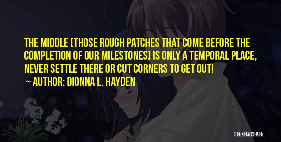 Dionna L. Hayden Quotes: The Middle [those Rough Patches That Come Before The Completion Of Our Milestones] Is Only A Temporal Place, Never Settle