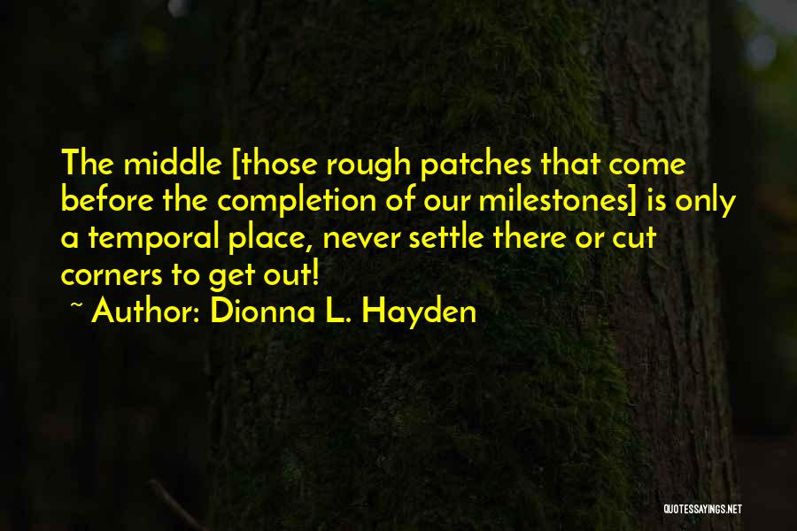 Dionna L. Hayden Quotes: The Middle [those Rough Patches That Come Before The Completion Of Our Milestones] Is Only A Temporal Place, Never Settle