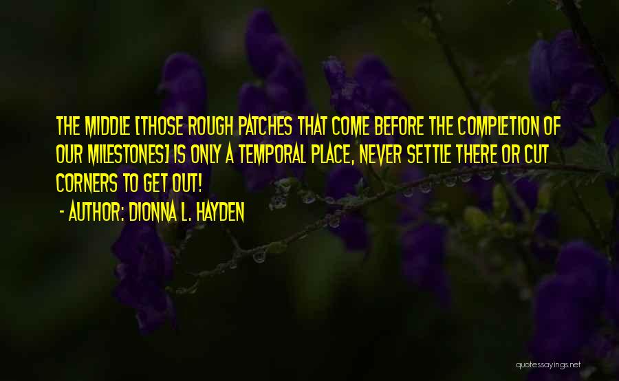 Dionna L. Hayden Quotes: The Middle [those Rough Patches That Come Before The Completion Of Our Milestones] Is Only A Temporal Place, Never Settle