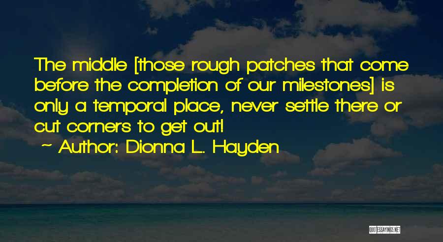 Dionna L. Hayden Quotes: The Middle [those Rough Patches That Come Before The Completion Of Our Milestones] Is Only A Temporal Place, Never Settle