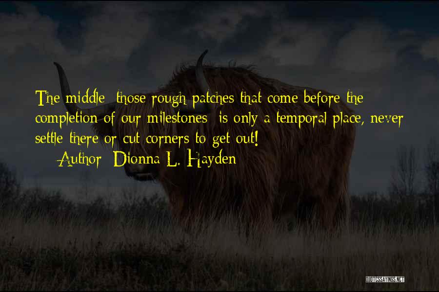 Dionna L. Hayden Quotes: The Middle [those Rough Patches That Come Before The Completion Of Our Milestones] Is Only A Temporal Place, Never Settle