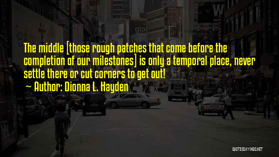 Dionna L. Hayden Quotes: The Middle [those Rough Patches That Come Before The Completion Of Our Milestones] Is Only A Temporal Place, Never Settle