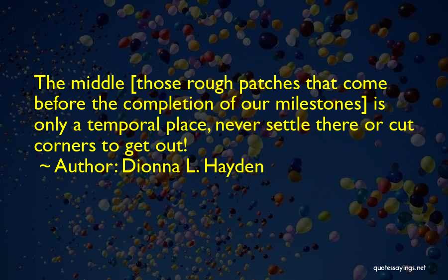 Dionna L. Hayden Quotes: The Middle [those Rough Patches That Come Before The Completion Of Our Milestones] Is Only A Temporal Place, Never Settle