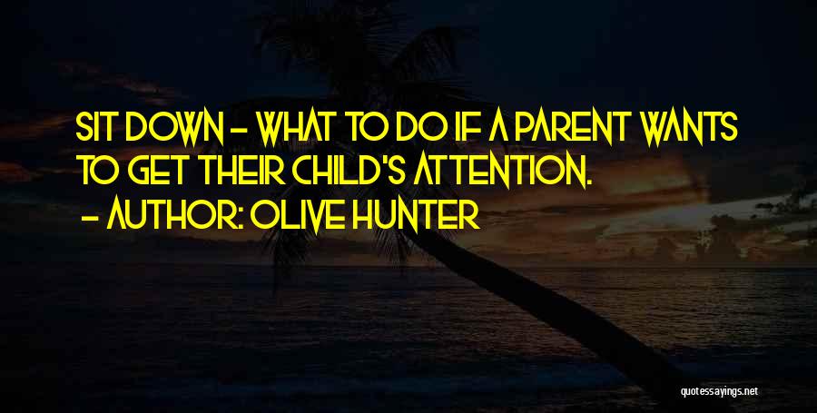 Olive Hunter Quotes: Sit Down - What To Do If A Parent Wants To Get Their Child's Attention.