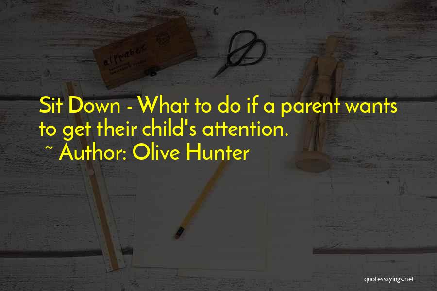 Olive Hunter Quotes: Sit Down - What To Do If A Parent Wants To Get Their Child's Attention.