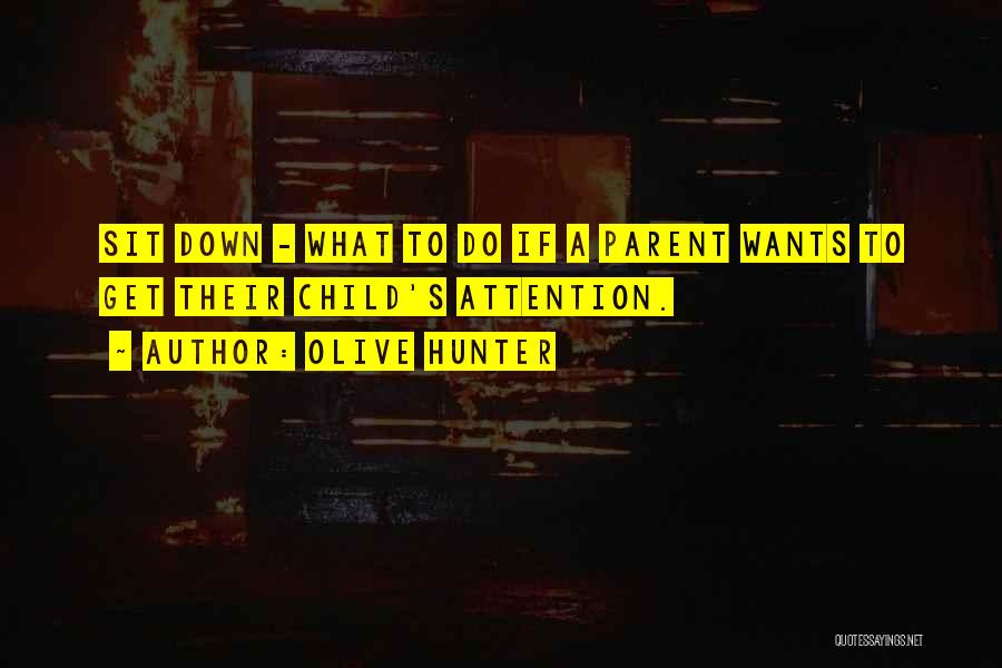 Olive Hunter Quotes: Sit Down - What To Do If A Parent Wants To Get Their Child's Attention.