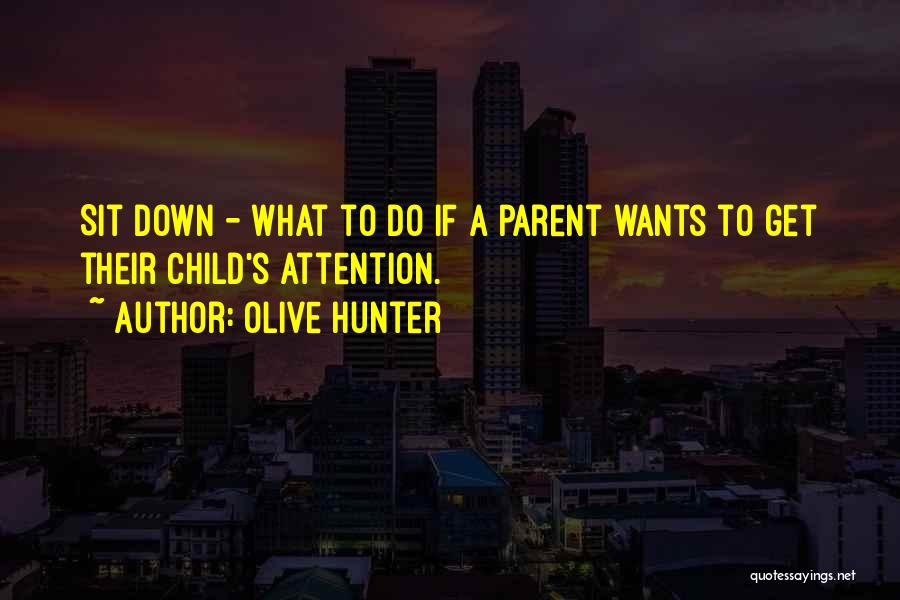 Olive Hunter Quotes: Sit Down - What To Do If A Parent Wants To Get Their Child's Attention.