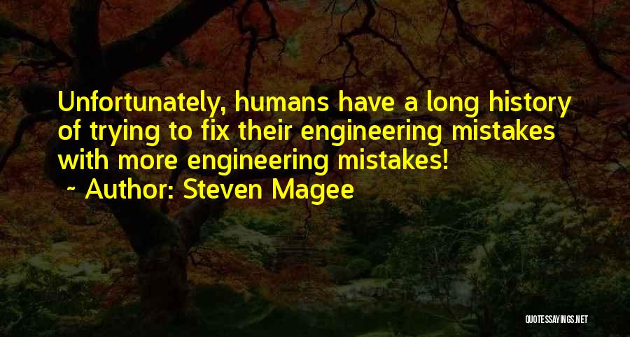 Steven Magee Quotes: Unfortunately, Humans Have A Long History Of Trying To Fix Their Engineering Mistakes With More Engineering Mistakes!
