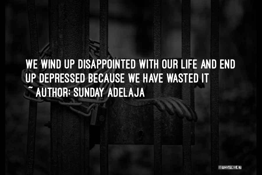 Sunday Adelaja Quotes: We Wind Up Disappointed With Our Life And End Up Depressed Because We Have Wasted It