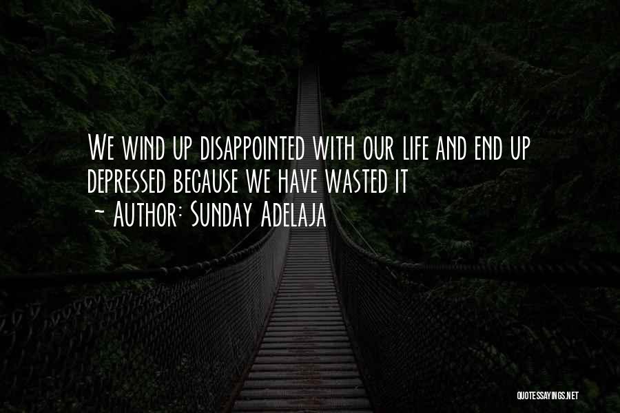 Sunday Adelaja Quotes: We Wind Up Disappointed With Our Life And End Up Depressed Because We Have Wasted It