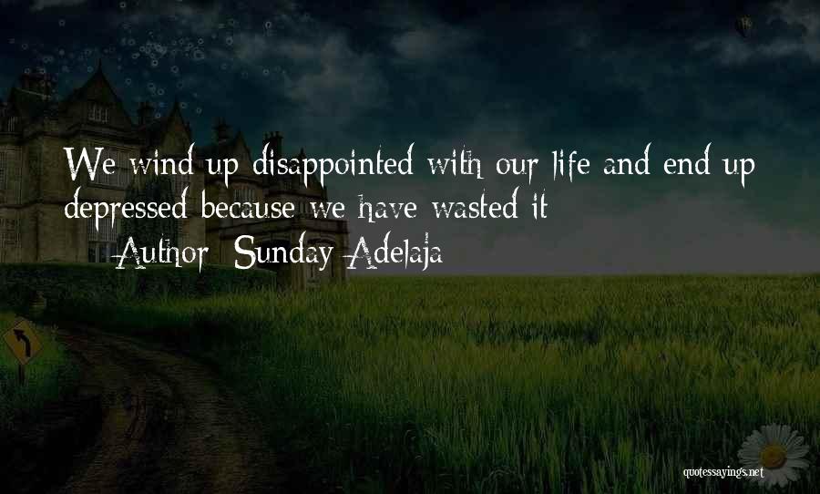 Sunday Adelaja Quotes: We Wind Up Disappointed With Our Life And End Up Depressed Because We Have Wasted It