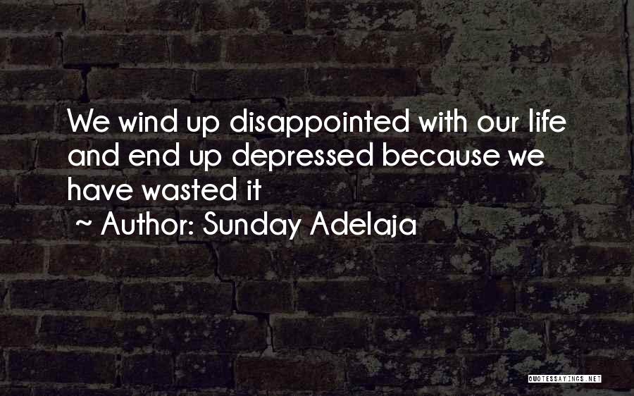 Sunday Adelaja Quotes: We Wind Up Disappointed With Our Life And End Up Depressed Because We Have Wasted It